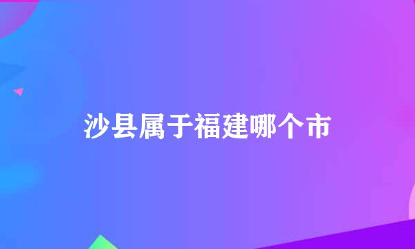 沙县属于福建哪个市