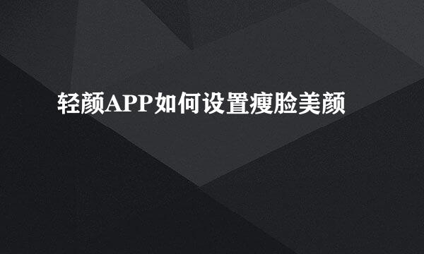 轻颜APP如何设置瘦脸美颜