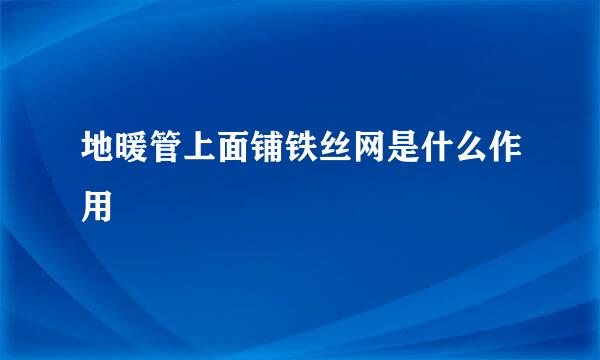 地暖管上面铺铁丝网是什么作用