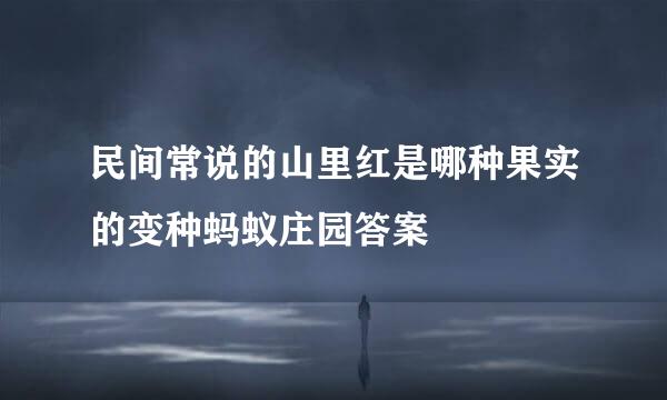 民间常说的山里红是哪种果实的变种蚂蚁庄园答案