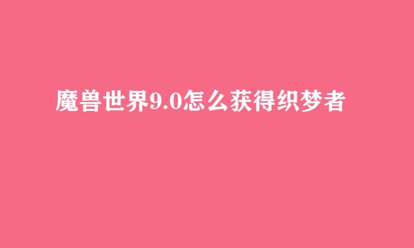 魔兽世界9.0怎么获得织梦者