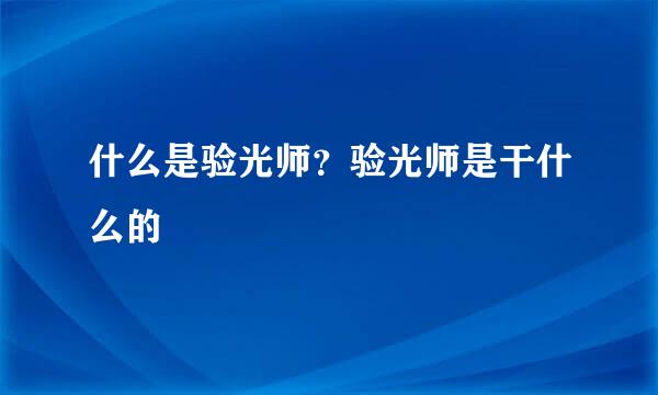 什么是验光师？验光师是干什么的