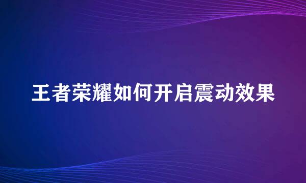 王者荣耀如何开启震动效果