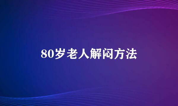 80岁老人解闷方法