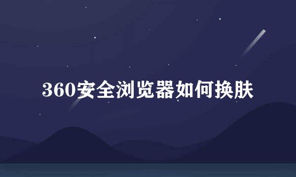 360安全浏览器如何换肤