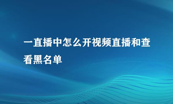 一直播中怎么开视频直播和查看黑名单