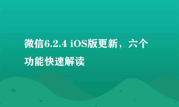 微信6.2.4 iOS版更新，六个功能快速解读