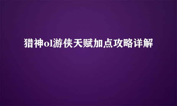 猎神ol游侠天赋加点攻略详解