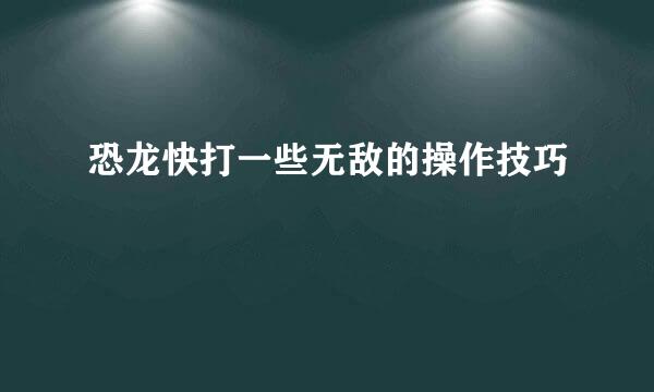 恐龙快打一些无敌的操作技巧