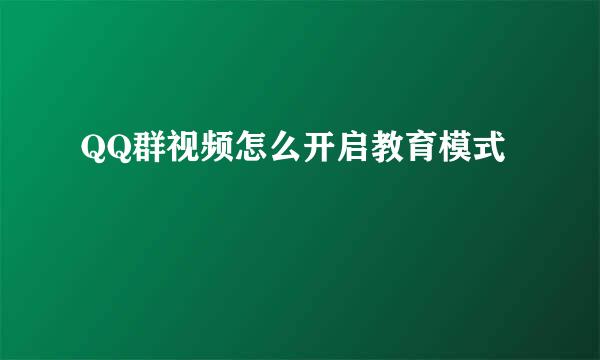 QQ群视频怎么开启教育模式