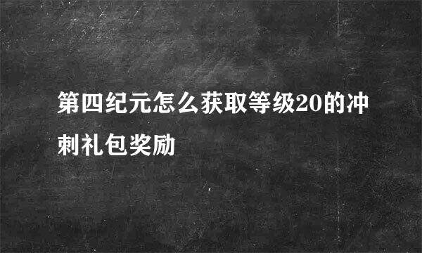 第四纪元怎么获取等级20的冲刺礼包奖励