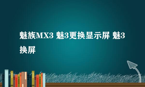 魅族MX3 魅3更换显示屏 魅3换屏