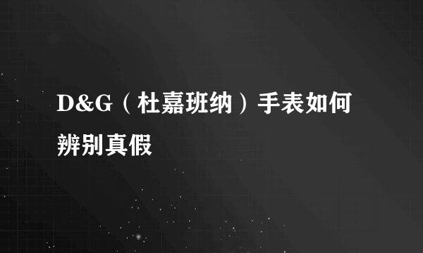 D&G（杜嘉班纳）手表如何辨别真假