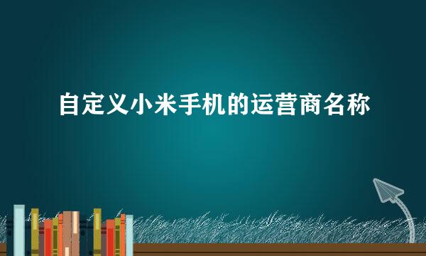 自定义小米手机的运营商名称