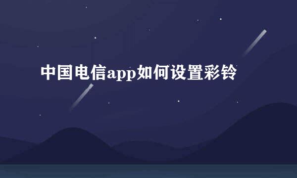 中国电信app如何设置彩铃