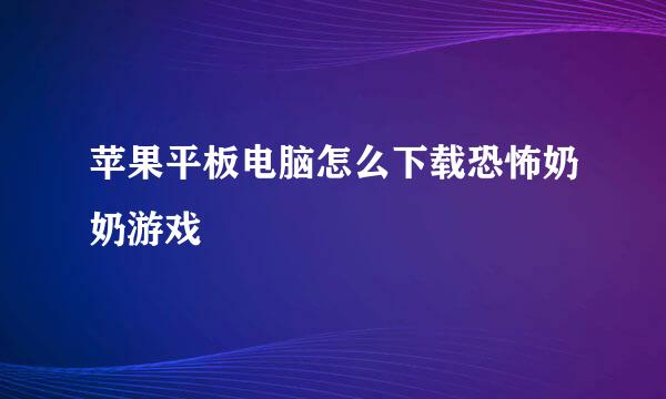 苹果平板电脑怎么下载恐怖奶奶游戏