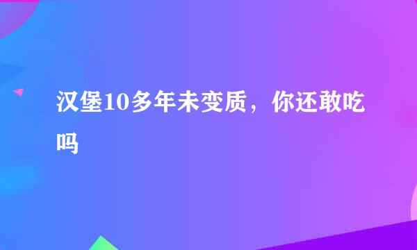 汉堡10多年未变质，你还敢吃吗