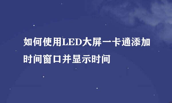 如何使用LED大屏一卡通添加时间窗口并显示时间