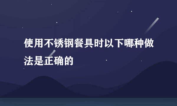 使用不锈钢餐具时以下哪种做法是正确的