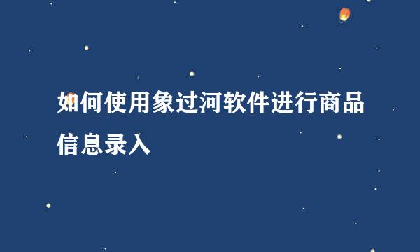 如何使用象过河软件进行商品信息录入