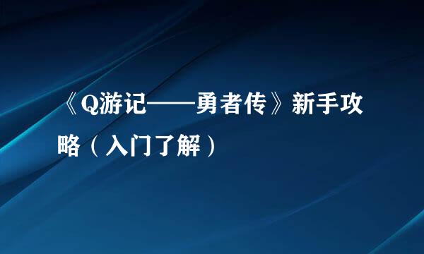 《Q游记——勇者传》新手攻略（入门了解）