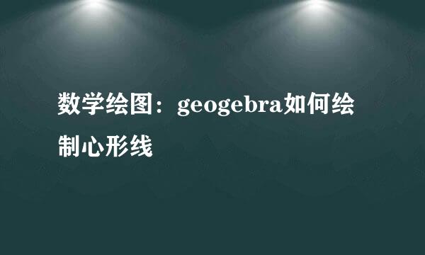 数学绘图：geogebra如何绘制心形线