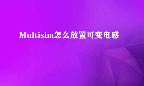 Multisim怎么放置可变电感