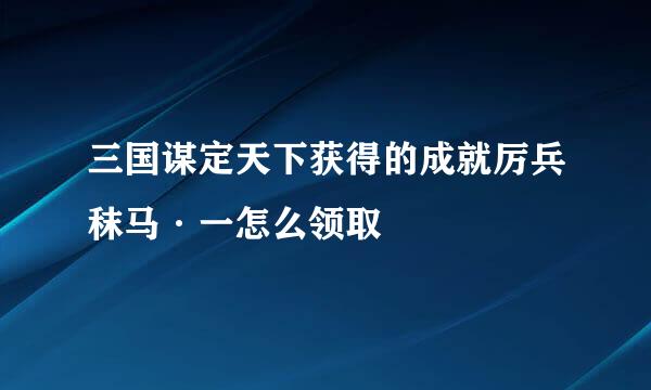 三国谋定天下获得的成就厉兵秣马·一怎么领取