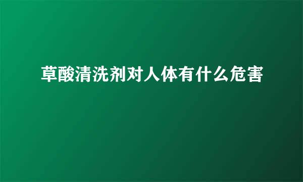 草酸清洗剂对人体有什么危害