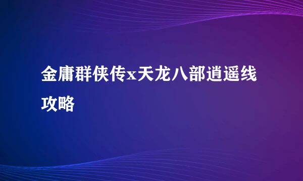 金庸群侠传x天龙八部逍遥线攻略