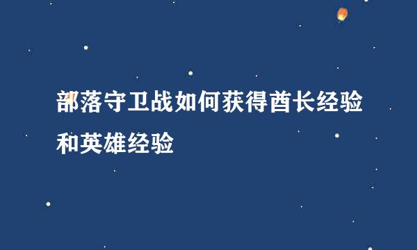 部落守卫战如何获得酋长经验和英雄经验