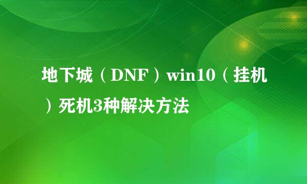 地下城（DNF）win10（挂机）死机3种解决方法