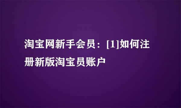 淘宝网新手会员：[1]如何注册新版淘宝员账户