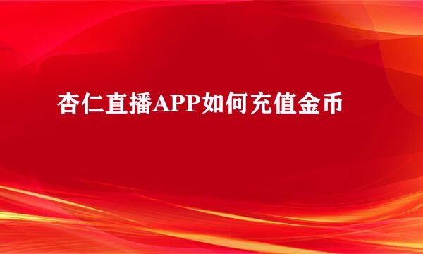 杏仁直播APP如何充值金币