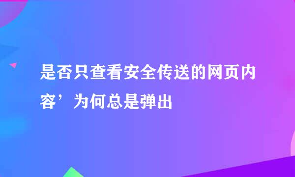 是否只查看安全传送的网页内容’为何总是弹出