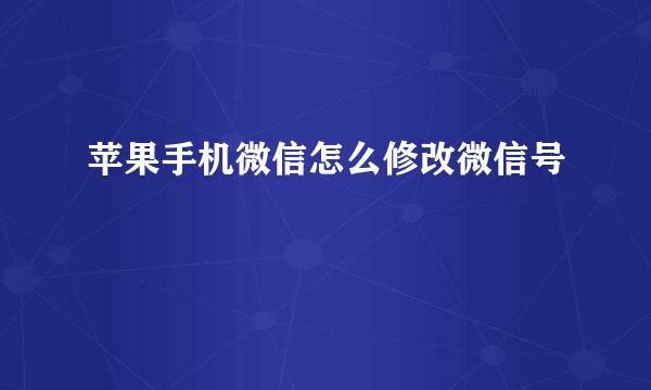 苹果手机微信怎么修改微信号