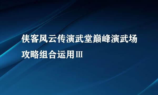 侠客风云传演武堂巅峰演武场攻略组合运用Ⅲ