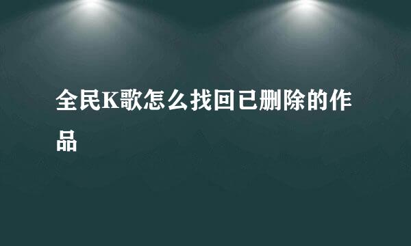 全民K歌怎么找回已删除的作品