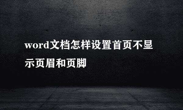 word文档怎样设置首页不显示页眉和页脚