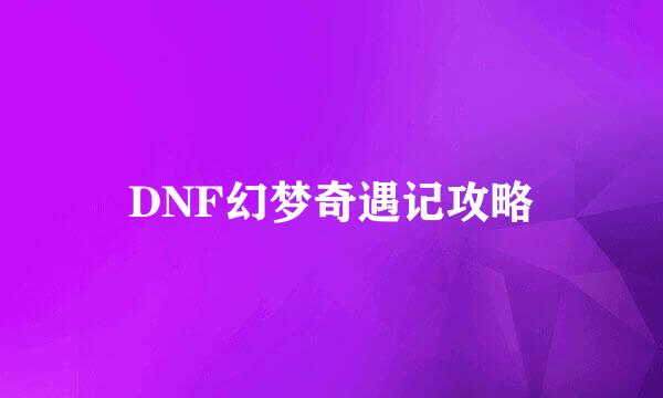 DNF幻梦奇遇记攻略