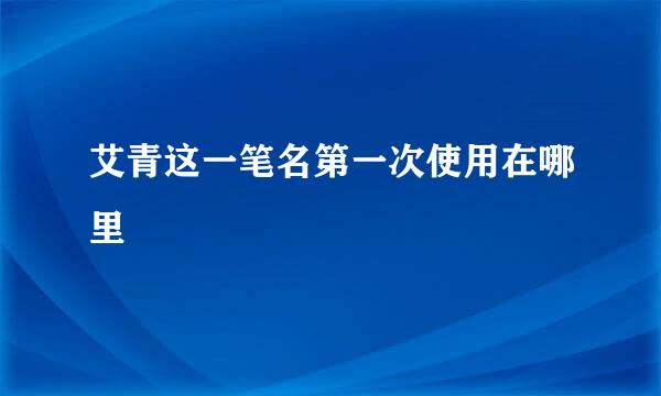 艾青这一笔名第一次使用在哪里