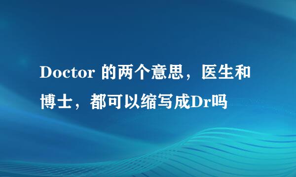 Doctor 的两个意思，医生和博士，都可以缩写成Dr吗