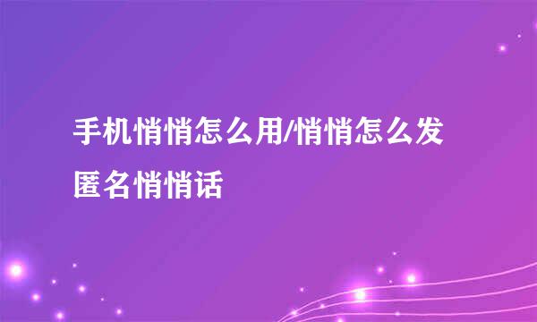 手机悄悄怎么用/悄悄怎么发匿名悄悄话