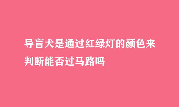 导盲犬是通过红绿灯的颜色来判断能否过马路吗