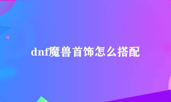 dnf魔兽首饰怎么搭配