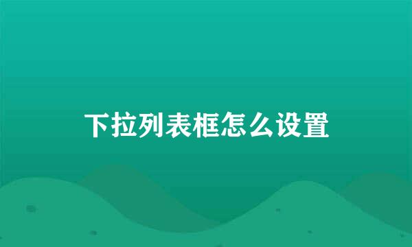 下拉列表框怎么设置