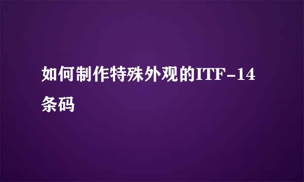 如何制作特殊外观的ITF-14条码