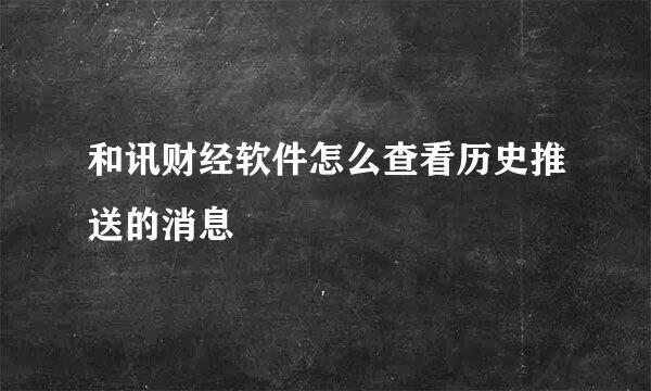 和讯财经软件怎么查看历史推送的消息