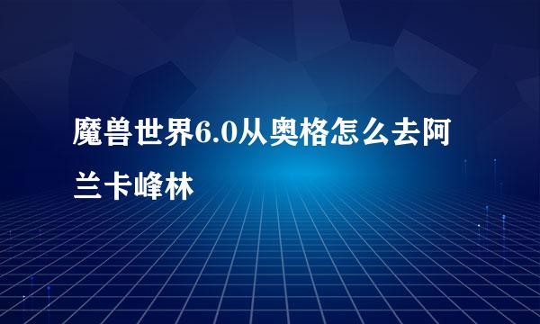 魔兽世界6.0从奥格怎么去阿兰卡峰林