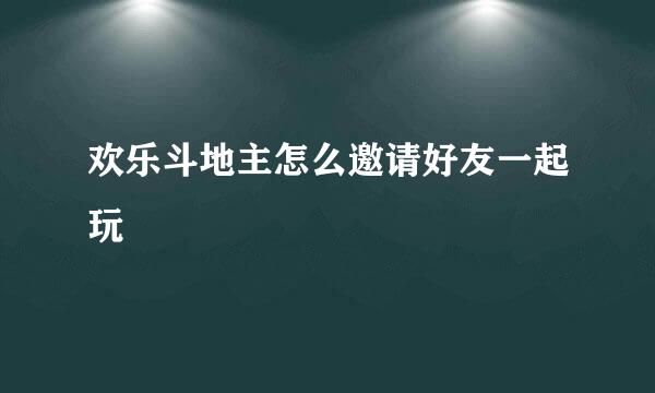 欢乐斗地主怎么邀请好友一起玩